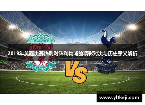 2019年英超决赛热刺对阵利物浦的精彩对决与历史意义解析