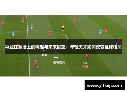 福登在赛场上的崛起与未来展望：年轻天才如何改变足球格局