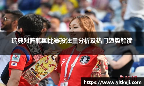 bwin必赢瑞典对阵韩国比赛投注量分析及热门趋势解读