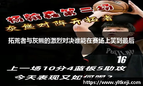 bwin必赢拓荒者与灰熊的激烈对决谁能在赛场上笑到最后