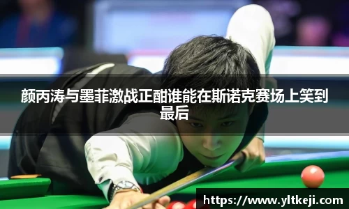 bwin必赢颜丙涛与墨菲激战正酣谁能在斯诺克赛场上笑到最后